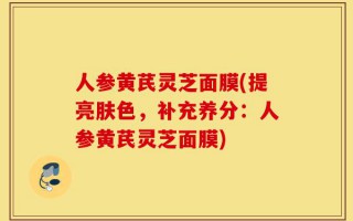 人参黄芪灵芝面膜(提亮肤色，补充养分：人参黄芪灵芝面膜)