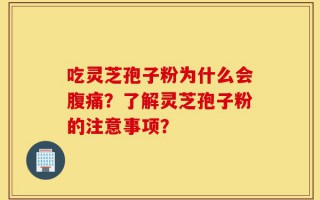 吃灵芝孢子粉为什么会腹痛？了解灵芝孢子粉的注意事项？