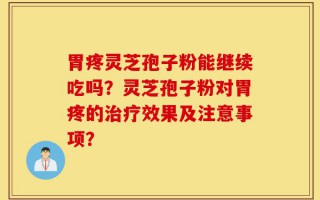 胃疼灵芝孢子粉能继续吃吗？灵芝孢子粉对胃疼的治疗效果及注意事项？
