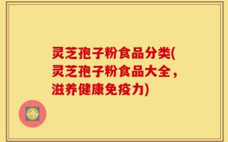 灵芝孢子粉食品分类(灵芝孢子粉食品大全，滋养健康免疫力)