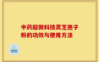 中药超微科技灵芝孢子粉的功效与使用方法