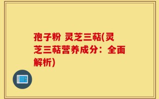 孢子粉 灵芝三萜(灵芝三萜营养成分：全面解析)
