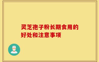 灵芝孢子粉长期食用的好处和注意事项