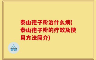泰山孢子粉治什么病(泰山孢子粉的疗效及使用方法简介)