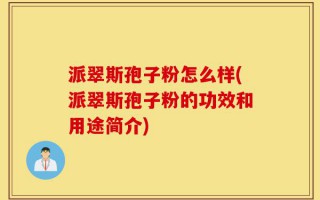 派翠斯孢子粉怎么样(派翠斯孢子粉的功效和用途简介)