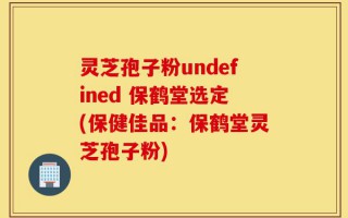灵芝孢子粉undefined 保鹤堂选定(保健佳品：保鹤堂灵芝孢子粉)