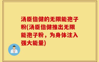 汤臣倍健的无限能孢子粉(汤臣倍健推出无限能孢子粉，为身体注入强大能量)