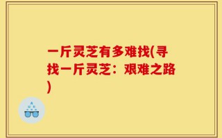 一斤灵芝有多难找(寻找一斤灵芝：艰难之路)