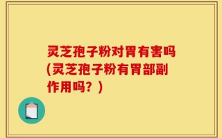 灵芝孢子粉对胃有害吗(灵芝孢子粉有胃部副作用吗？)