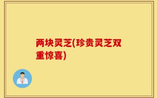 两块灵芝(珍贵灵芝双重惊喜)
