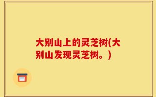 大别山上的灵芝树(大别山发现灵芝树。)