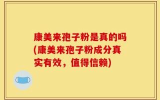 康美来孢子粉是真的吗(康美来孢子粉成分真实有效，值得信赖)