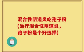混合性阴道炎吃孢子粉(治疗混合性阴道炎，孢子粉是个好选择)