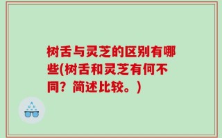 树舌与灵芝的区别有哪些(树舌和灵芝有何不同？简述比较。)