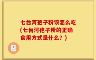 七台河孢子粉该怎么吃(七台河孢子粉的正确食用方式是什么？)
