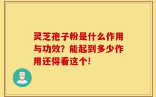 灵芝孢子粉是什么作用与功效？能起到多少作用还得看这个!