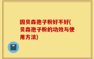 因贝森孢子粉好不好(贝森孢子粉的功效与使用方法)