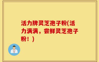 活力牌灵芝孢子粉(活力满满，尝鲜灵芝孢子粉！)