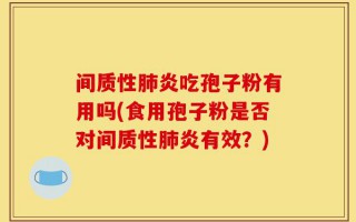 间质性肺炎吃孢子粉有用吗(食用孢子粉是否对间质性肺炎有效？)