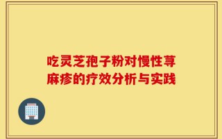 吃灵芝孢子粉对慢性荨麻疹的疗效分析与实践
