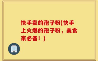 快手卖的孢子粉(快手上火爆的孢子粉，美食家必备！)