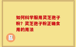 如何科学服用灵芝孢子粉？灵芝孢子粉正确食用的用法