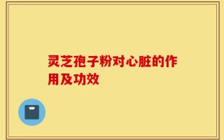 灵芝孢子粉对心脏的作用及功效