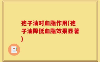 孢子油对血脂作用(孢子油降低血脂效果显著)