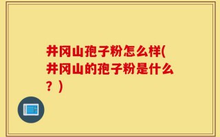 井冈山孢子粉怎么样(井冈山的孢子粉是什么？)