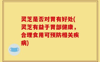 灵芝是否对胃有好处(灵芝有益于胃部健康，合理食用可预防相关疾病)