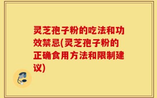 灵芝孢子粉的吃法和功效禁忌(灵芝孢子粉的正确食用方法和限制建议)