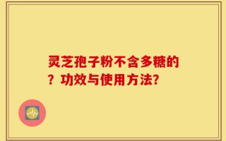 灵芝孢子粉不含多糖的？功效与使用方法？
