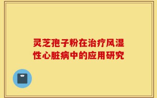 灵芝孢子粉在治疗风湿性心脏病中的应用研究
