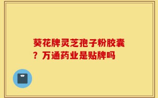葵花牌灵芝孢子粉胶囊？万通药业是贴牌吗