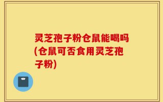灵芝孢子粉仓鼠能喝吗(仓鼠可否食用灵芝孢子粉)
