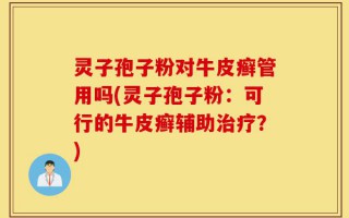 灵子孢子粉对牛皮癣管用吗(灵子孢子粉：可行的牛皮癣辅助治疗？)