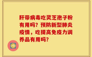 肝带病毒吃灵芝孢子粉有用吗？预防新型肺炎疫情，吃提高免疫力调养品有用吗？