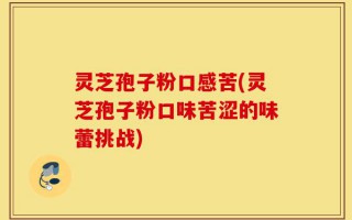 灵芝孢子粉口感苦(灵芝孢子粉口味苦涩的味蕾挑战)