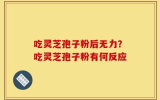 吃灵芝孢子粉后无力？吃灵芝孢子粉有何反应
