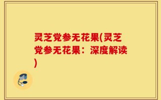灵芝党参无花果(灵芝党参无花果：深度解读)