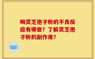喝灵芝孢子粉的不良反应有哪些？了解灵芝孢子粉的副作用？