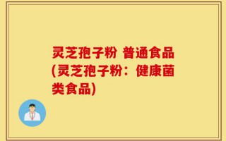 灵芝孢子粉 普通食品(灵芝孢子粉：健康菌类食品)