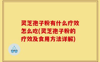 灵芝孢子粉有什么疗效怎么吃(灵芝孢子粉的疗效及食用方法详解)
