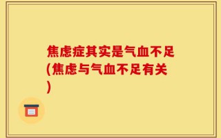 焦虑症其实是气血不足(焦虑与气血不足有关)