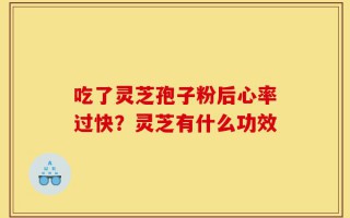 吃了灵芝孢子粉后心率过快？灵芝有什么功效