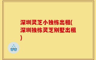 深圳灵芝小独栋出租(深圳独栋灵芝别墅出租)