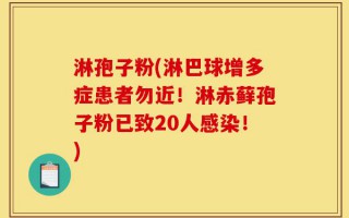淋孢子粉(淋巴球增多症患者勿近！淋赤藓孢子粉已致20人感染！)