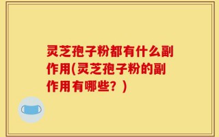 灵芝孢子粉都有什么副作用(灵芝孢子粉的副作用有哪些？)