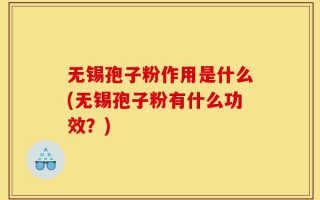 无锡孢子粉作用是什么(无锡孢子粉有什么功效？)