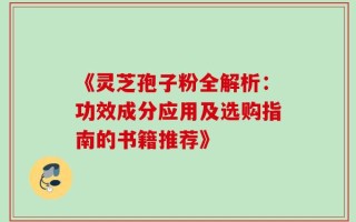 《灵芝孢子粉全解析：功效成分应用及选购指南的书籍推荐》